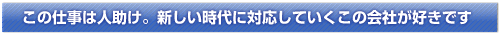 この仕事は人助け。新しい時代に対応していくこの会社が好きです